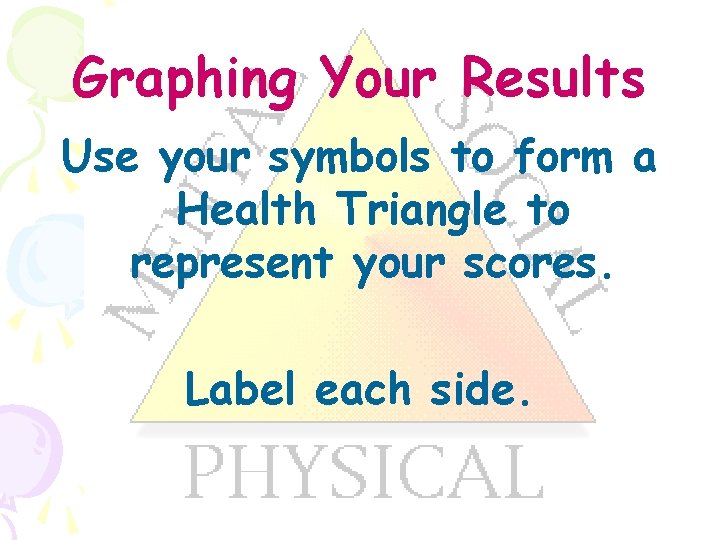 Graphing Your Results Use your symbols to form a Health Triangle to represent your