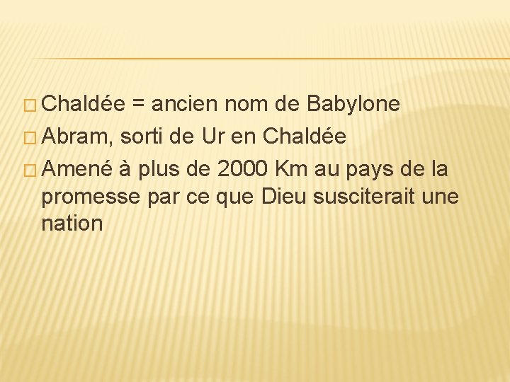 � Chaldée = ancien nom de Babylone � Abram, sorti de Ur en Chaldée