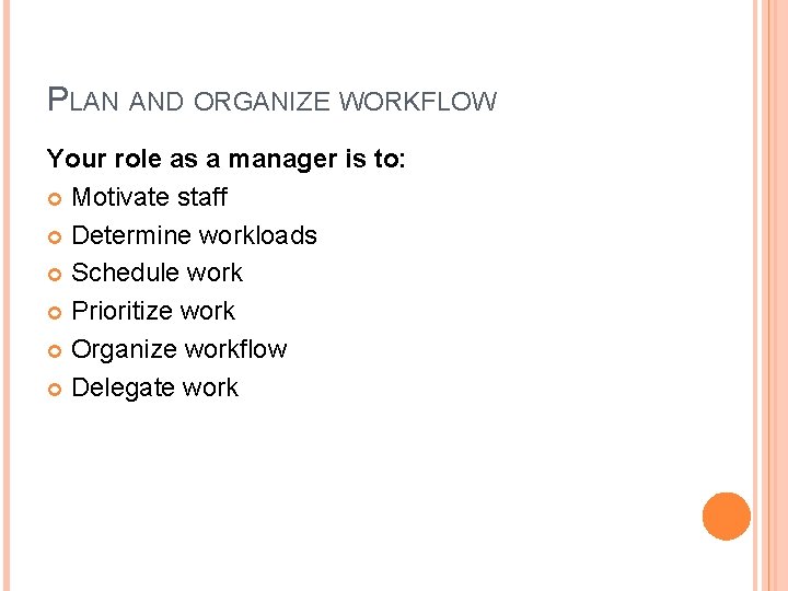 PLAN AND ORGANIZE WORKFLOW Your role as a manager is to: Motivate staff Determine