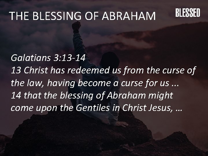 THE BLESSING OF ABRAHAM Galatians 3: 13 -14 13 Christ has redeemed us from