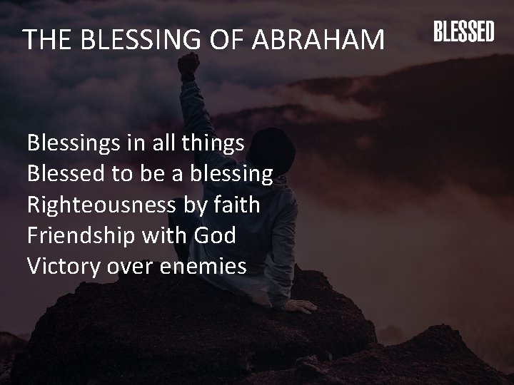 THE BLESSING OF ABRAHAM Blessings in all things Blessed to be a blessing Righteousness