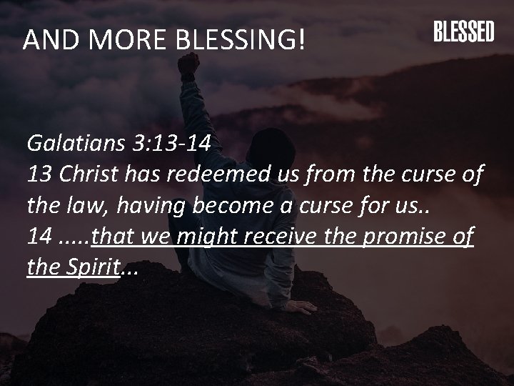 AND MORE BLESSING! Galatians 3: 13 -14 13 Christ has redeemed us from the