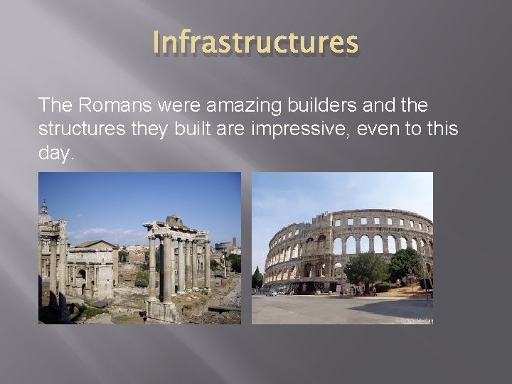 Infrastructures The Romans were amazing builders and the structures they built are impressive, even