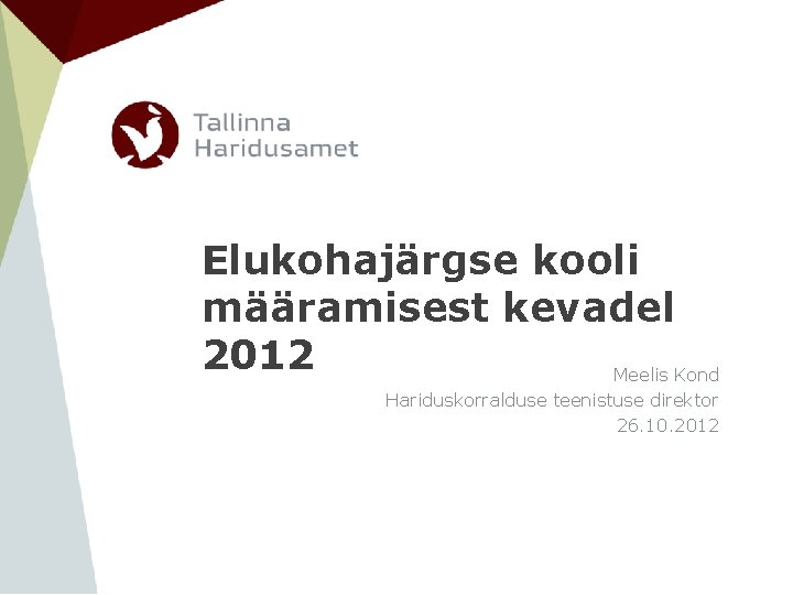 Elukohajärgse kooli määramisest kevadel 2012 Meelis Kond Hariduskorralduse teenistuse direktor 26. 10. 2012 