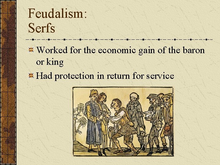 Feudalism: Serfs Worked for the economic gain of the baron or king Had protection