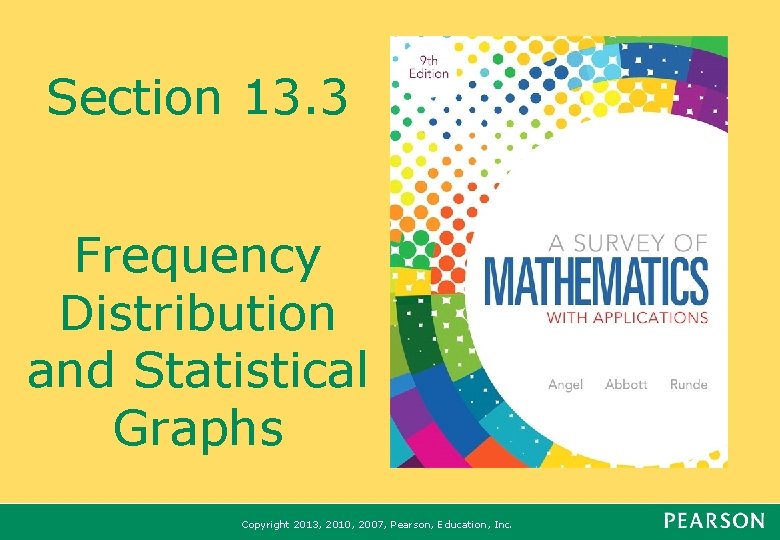 Section 13. 3 Frequency Distribution and Statistical Graphs Copyright 2013, 2010, 2007, Pearson, Education,