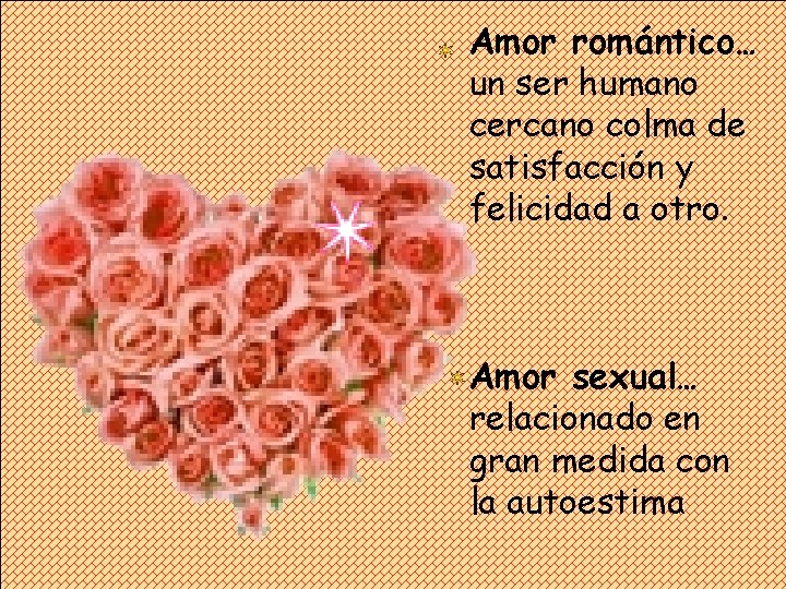 Amor romántico… un ser humano cercano colma de satisfacción y felicidad a otro. Amor