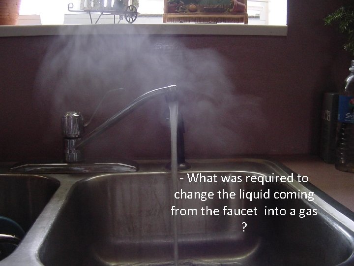 - What was required to change the liquid coming from the faucet into a