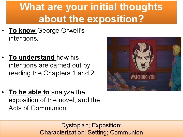 What are your initial thoughts about the exposition? • To know George Orwell’s intentions.