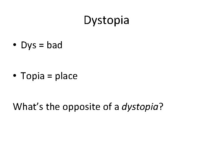 Dystopia • Dys = bad • Topia = place What’s the opposite of a