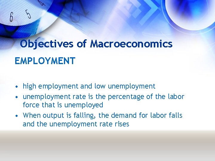 Objectives of Macroeconomics EMPLOYMENT • high employment and low unemployment • unemployment rate is