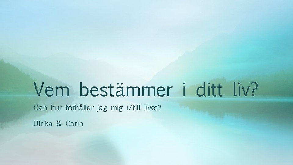 Vem bestämmer i ditt liv? Och hur förhåller jag mig i/till livet? Ulrika &