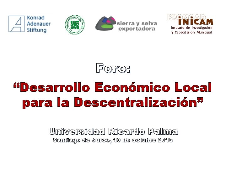 Instituto de Investigación y Capacitación Municipal Foro: “Desarrollo Económico Local para la Descentralización” Universidad