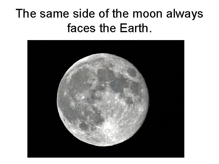 The same side of the moon always faces the Earth. 