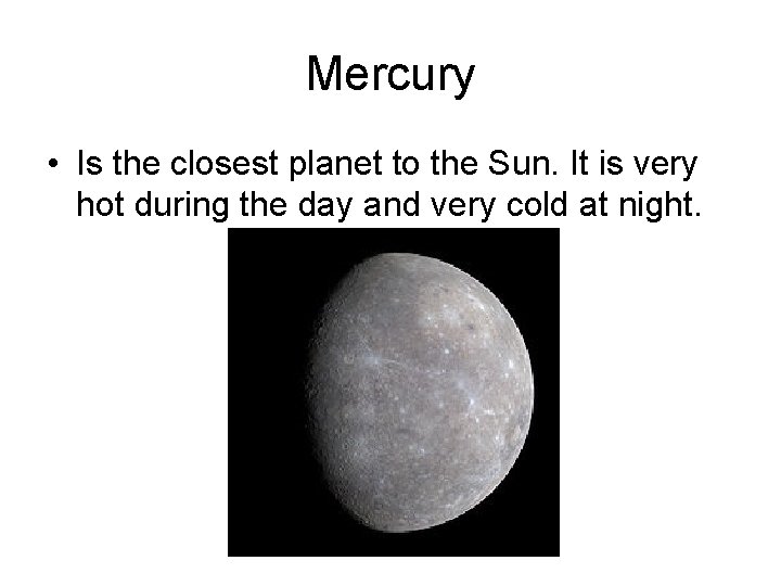 Mercury • Is the closest planet to the Sun. It is very hot during