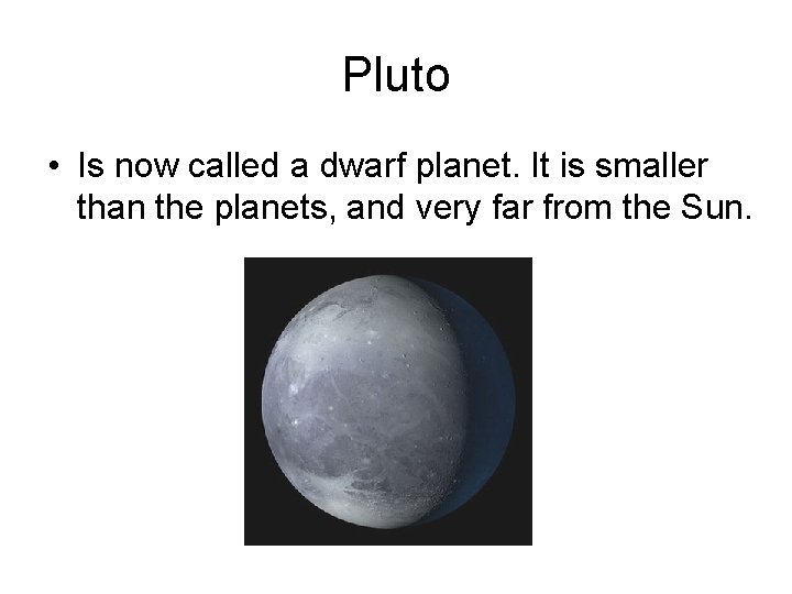 Pluto • Is now called a dwarf planet. It is smaller than the planets,