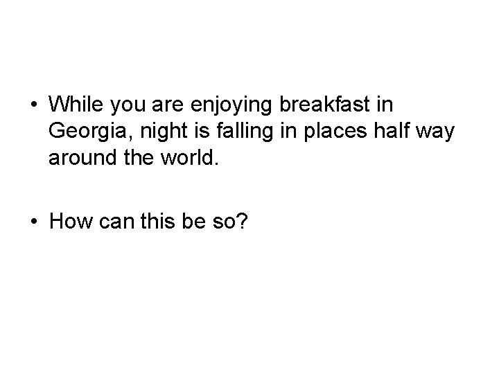  • While you are enjoying breakfast in Georgia, night is falling in places
