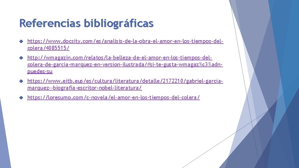 Referencias bibliográficas https: //www. docsity. com/es/analisis-de-la-obra-el-amor-en-los-tiempos-delcolera/4085515/ http: //wmagazin. com/relatos/la-belleza-de-el-amor-en-los-tiempos-delcolera-de-garcia-marquez-en-version-ilustrada/#si-te-gusta-wmagaz%c 3%adnpuedes-su https: //www. eitb. eus/es/cultura/literatura/detalle/2172210/gabriel-garciamarquez--biografia-escritor-nobel-literatura/