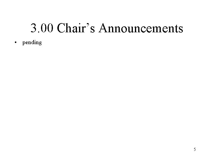3. 00 Chair’s Announcements • pending 5 