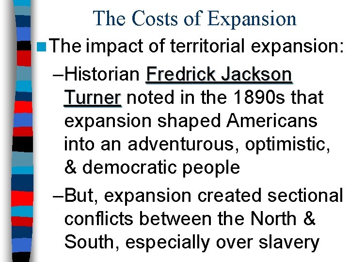 The Costs of Expansion n The impact of territorial expansion: –Historian Fredrick Jackson Turner