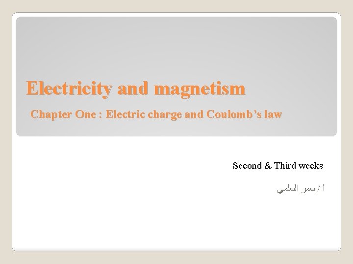 Electricity and magnetism Chapter One : Electric charge and Coulomb’s law Second & Third