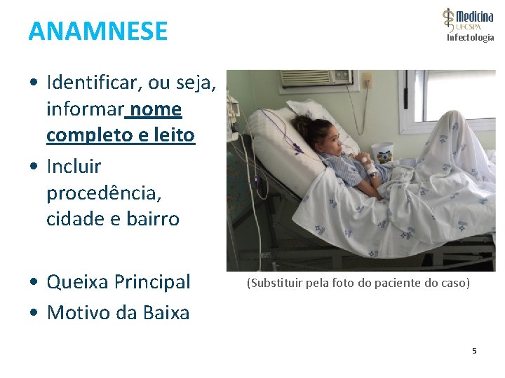 ANAMNESE Infectologia • Identificar, ou seja, informar nome completo e leito • Incluir procedência,