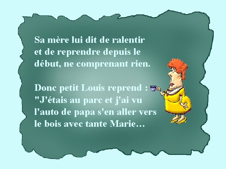 Sa mère lui dit de ralentir et de reprendre depuis le début, ne comprenant