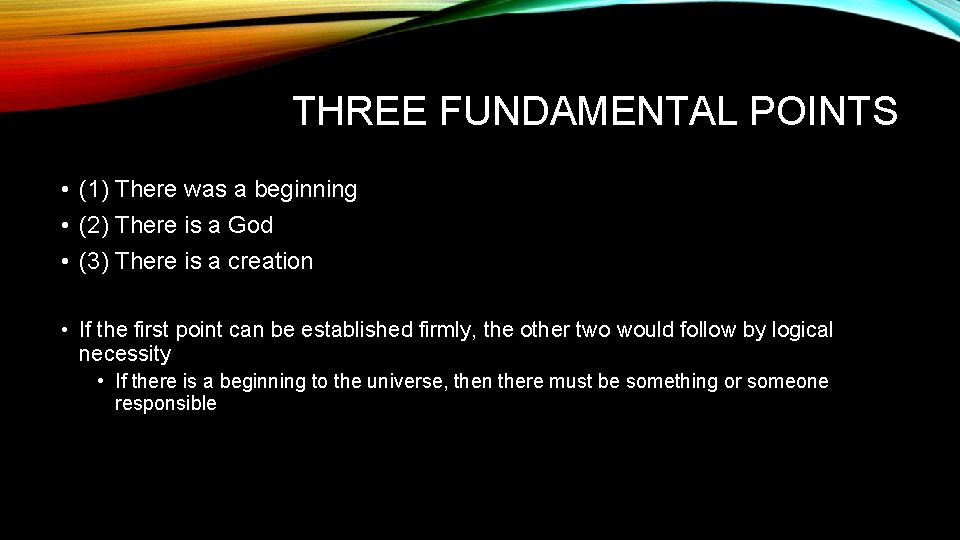 THREE FUNDAMENTAL POINTS • (1) There was a beginning • (2) There is a