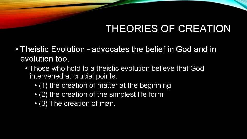 THEORIES OF CREATION • Theistic Evolution – advocates the belief in God and in