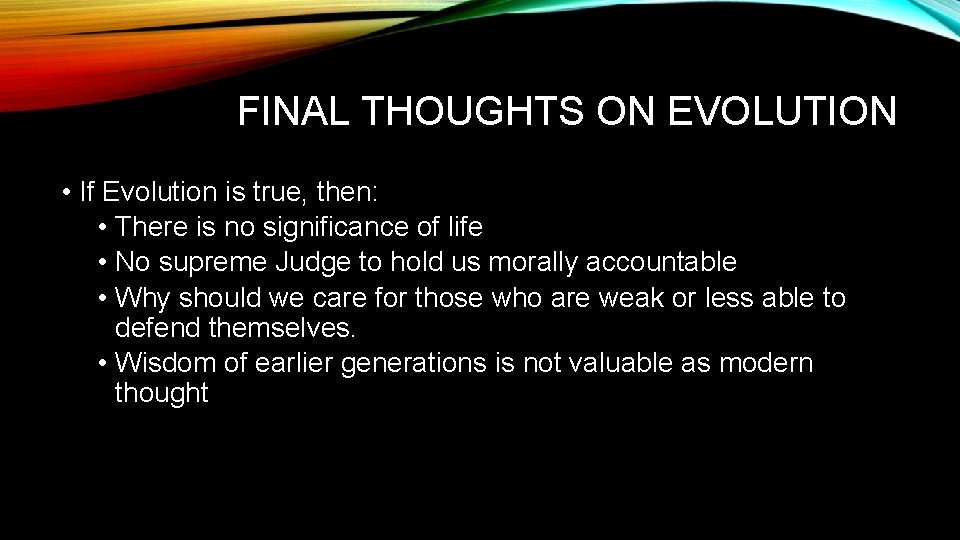 FINAL THOUGHTS ON EVOLUTION • If Evolution is true, then: • There is no