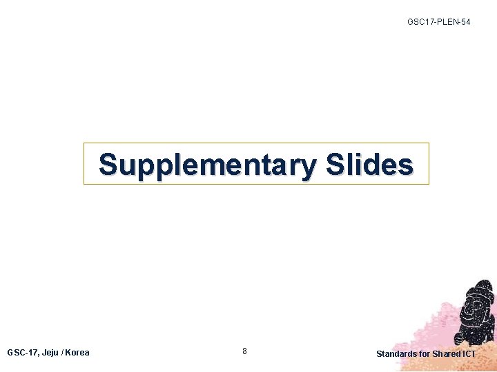 GSC 17 -PLEN-54 Supplementary Slides GSC-17, Jeju / Korea 8 Standards for Shared ICT