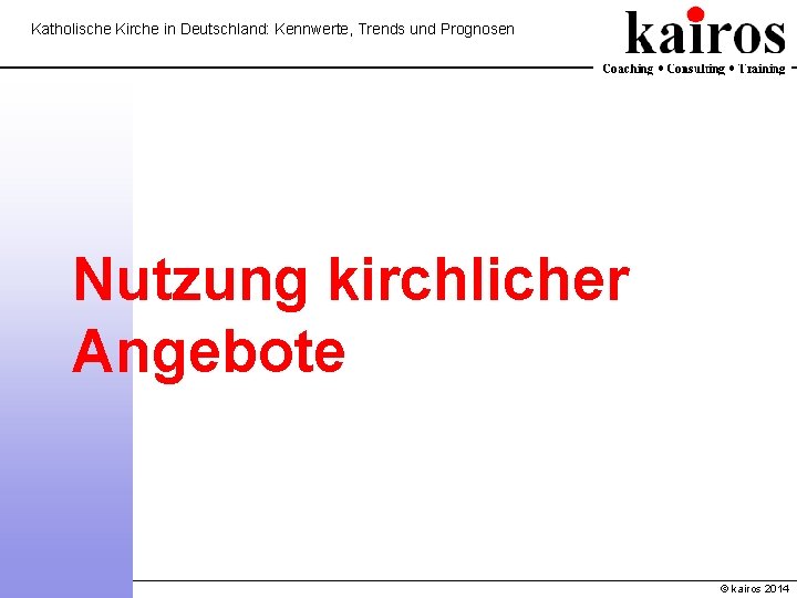 Katholische Kirche in Deutschland: Kennwerte, Trends und Prognosen Nutzung kirchlicher Angebote © kairos 2014