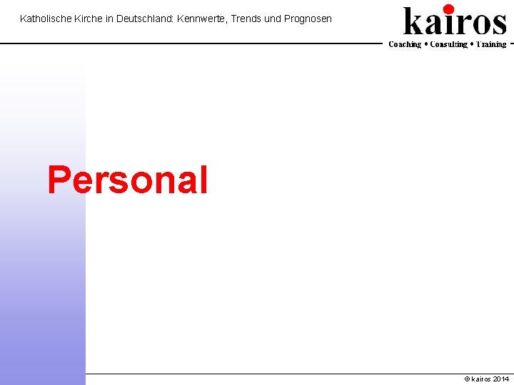 Katholische Kirche in Deutschland: Kennwerte, Trends und Prognosen Personal © kairos 2014 