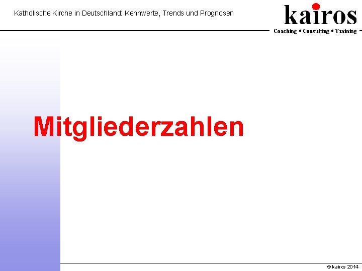 Katholische Kirche in Deutschland: Kennwerte, Trends und Prognosen Mitgliederzahlen © kairos 2014 