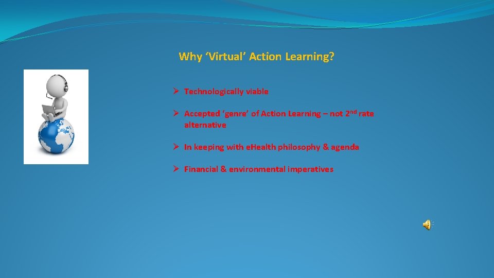 Why ‘Virtual’ Action Learning? Ø Technologically viable Ø Accepted ‘genre’ of Action Learning –