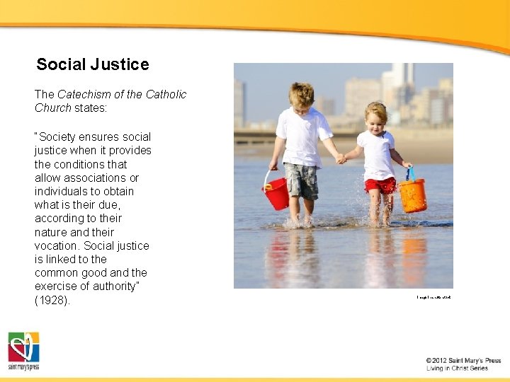Social Justice The Catechism of the Catholic Church states: “Society ensures social justice when