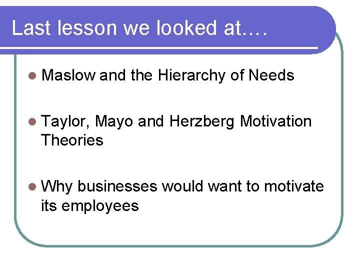 Last lesson we looked at…. l Maslow and the Hierarchy of Needs l Taylor,