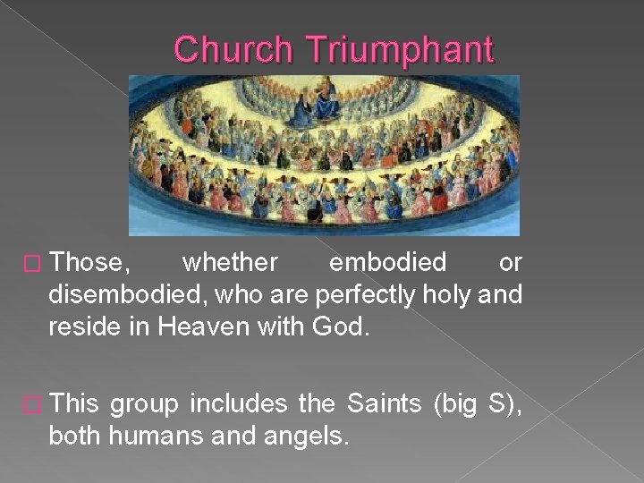 Church Triumphant � Those, whether embodied or disembodied, who are perfectly holy and reside