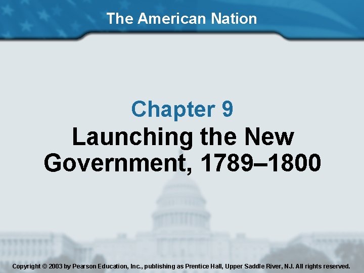 The American Nation Chapter 9 Launching the New Government, 1789– 1800 Copyright © 2003