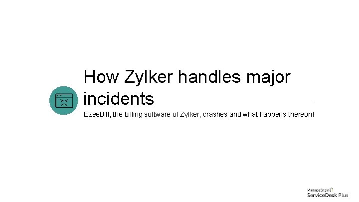 How Zylker handles major incidents Ezee. Bill, the billing software of Zylker, crashes and