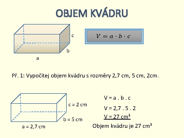 OBJEM KVÁDRU c b a Př. 1: Vypočítej objem kvádru s rozměry 2, 7