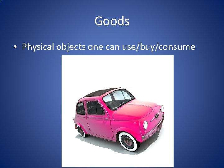 Goods • Physical objects one can use/buy/consume Goods • Physical objects one can use/buy/consume