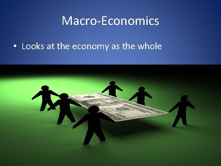 Macro-Economics • Looks at the economy as the whole Macro-Economics • Looks at the economy as the whole