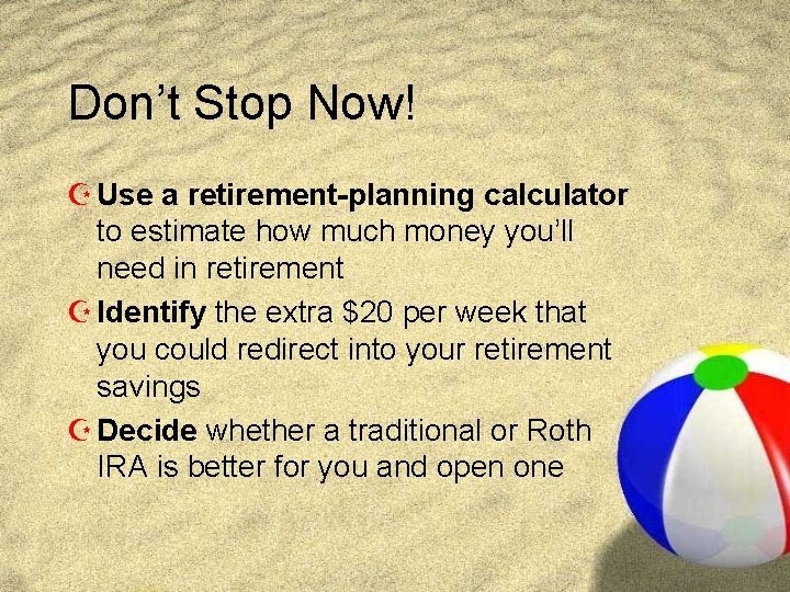 Don’t Stop Now! Z Use a retirement-planning calculator to estimate how much money you’ll