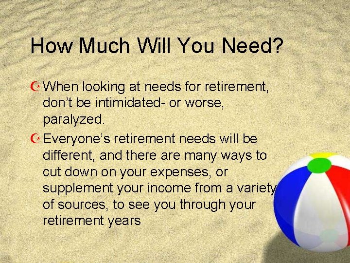 How Much Will You Need? Z When looking at needs for retirement, don’t be