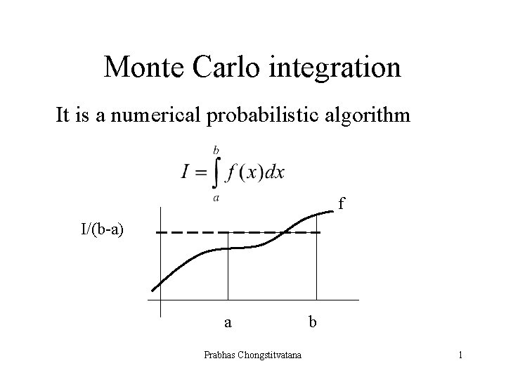 Monte Carlo integration It is a numerical probabilistic algorithm f I/(b-a) a Prabhas Chongstitvatana
