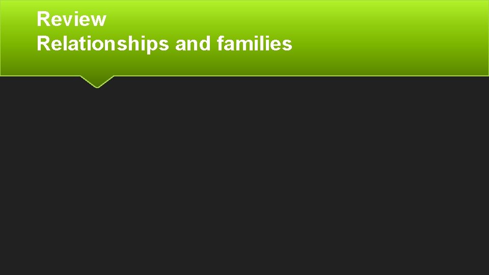 Review Relationships and families Review Relationships and families