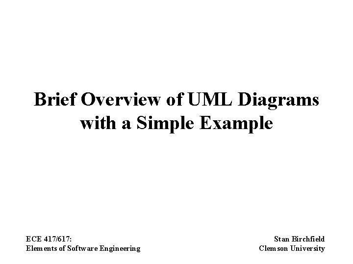 Brief Overview of UML Diagrams with a Simple Example ECE 417/617: Elements of Software