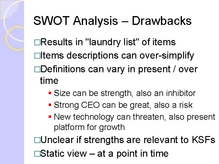 SWOT Analysis – Drawbacks �Results in "laundry list" of items �Items descriptions can over-simplify SWOT Analysis – Drawbacks �Results in "laundry list" of items �Items descriptions can over-simplify