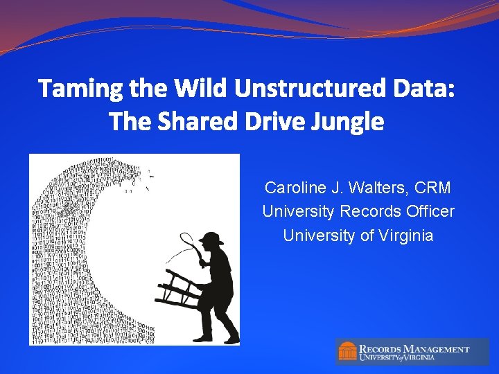 Taming the Wild Unstructured Data: The Shared Drive Jungle Caroline J. Walters, CRM University